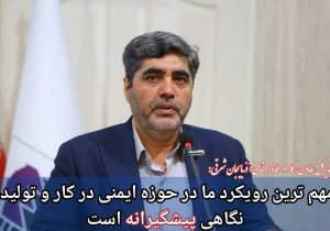 مهم ترین رویکرد ما در حوزه ایمنی در کار و تولید، نگاهی پیشگیرانه است